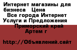 	Интернет магазины для бизнеса › Цена ­ 5000-10000 - Все города Интернет » Услуги и Предложения   . Приморский край,Артем г.